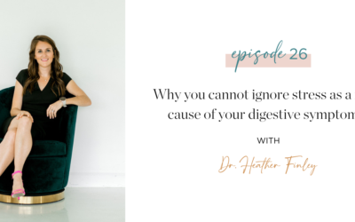 Ep. 26: Why you cannot ignore stress as a root cause of your digestive symptoms