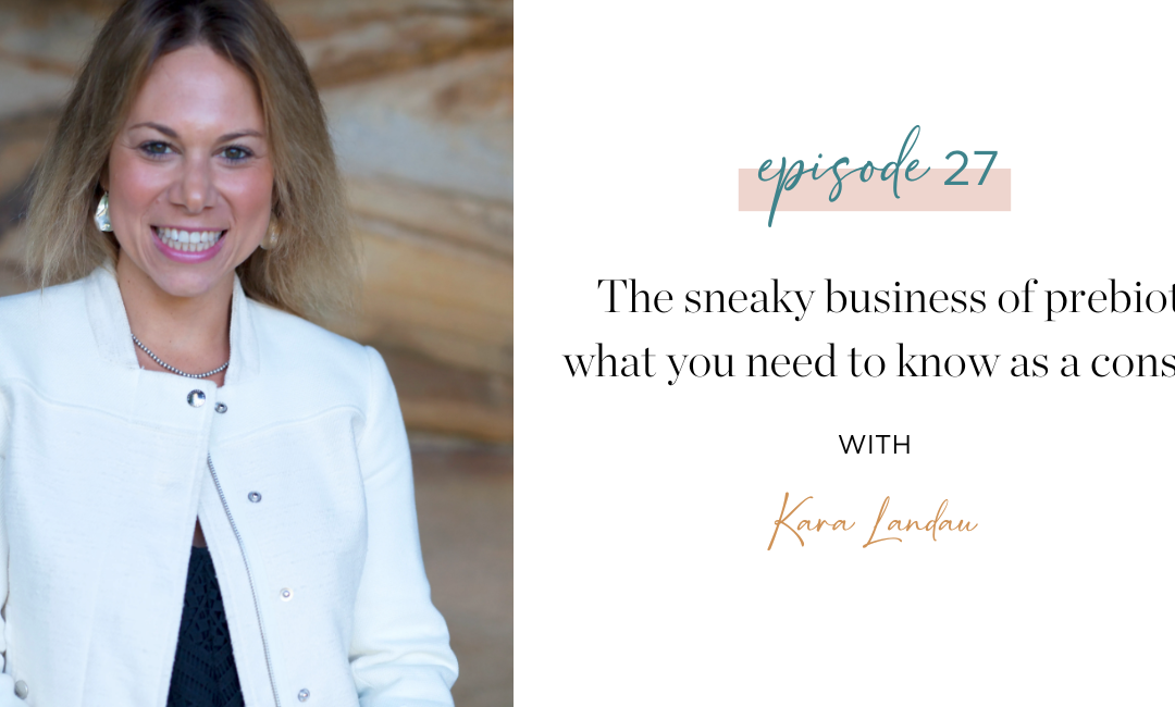 Ep. 27: The Sneaky Business of Prebiotics: What You Need to Know as a Consumer with Kara Landau