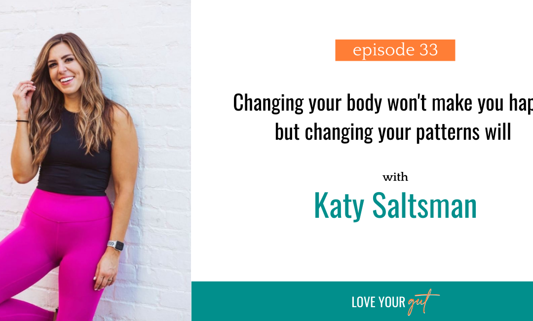 Ep. 33: Changing Your Body Won’t Make You Happy, but Changing Your Patterns Will with Katy Saltsman