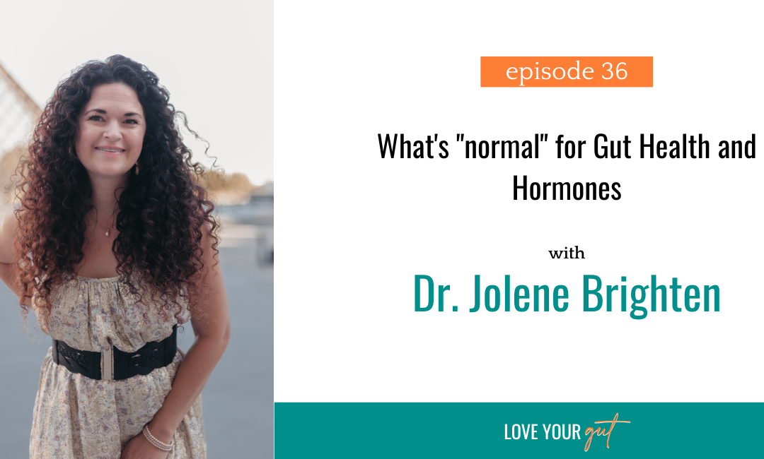 Ep. 36: What’s “normal” for Gut and Hormone Symptoms with Dr. Jolene Brighten