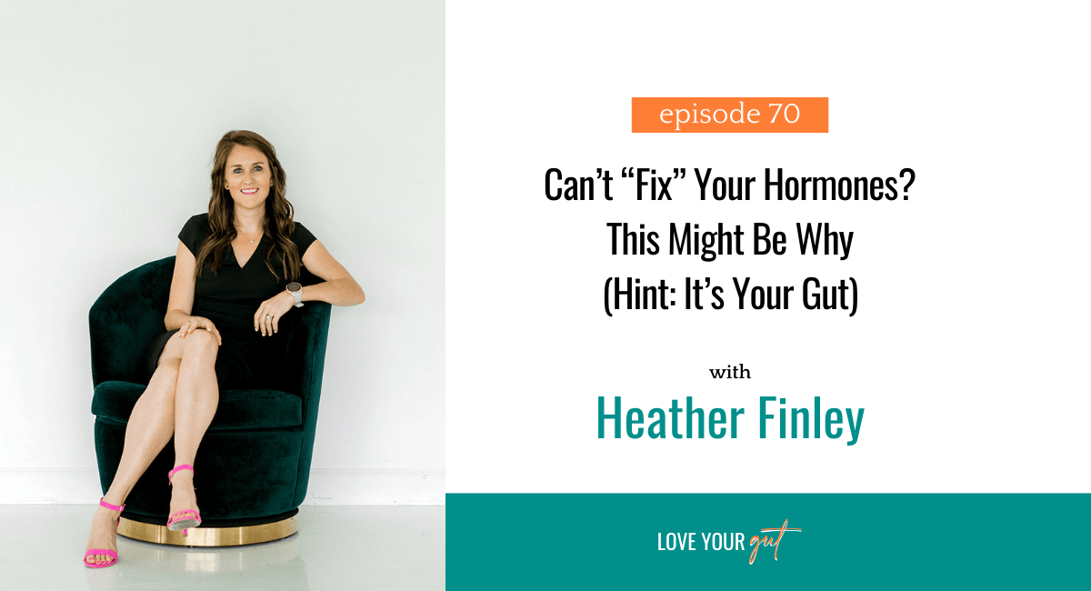 Picture of Dr. Heather Finley with text Ep. 70: Can’t “Fix” Your Hormones? This Might Be Why (Hint: It’s Your Gut)