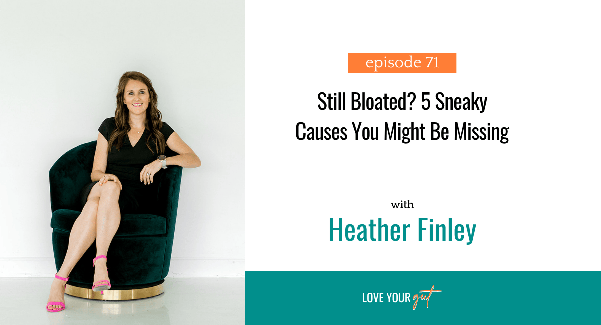 Ep. 71 Still Bloated 5 Sneaky Causes You Might Be Missing Still Bloated? 5 Sneaky Causes You Might Be Missing │ Dr. Heather Finley